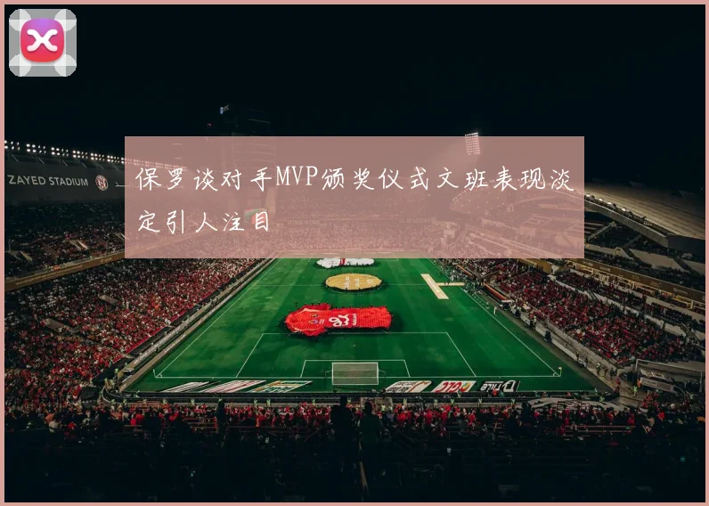 保罗谈对手MVP颁奖仪式文班表现淡定引人注目