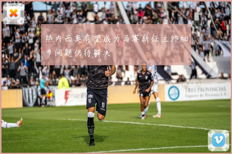 热内西奥有望成为马赛新任主帅细节问题仍待解决