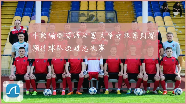 乔约翰逊寄语活塞力争晋级系列赛期待球队挺进总决赛