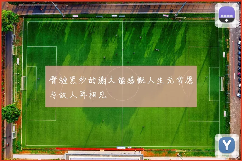 臂缠黑纱的谢文能感慨人生无常愿与故人再相见