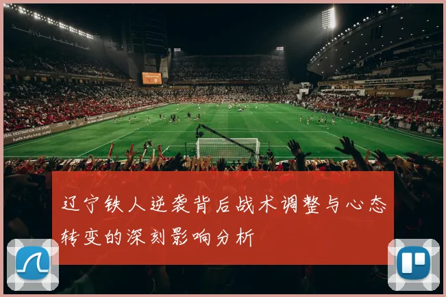 辽宁铁人逆袭背后战术调整与心态转变的深刻影响分析