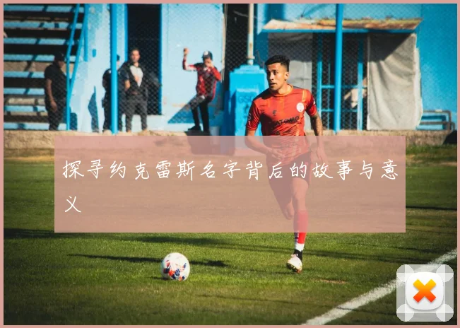 探寻约克雷斯名字背后的故事与意义